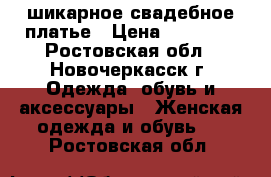 шикарное свадебное платье › Цена ­ 11 000 - Ростовская обл., Новочеркасск г. Одежда, обувь и аксессуары » Женская одежда и обувь   . Ростовская обл.